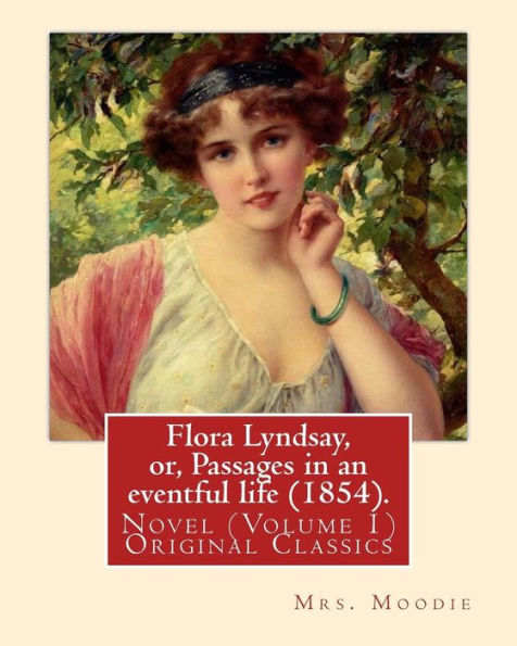 Flora Lyndsay, or, Passages in an eventful life (1854). By: Mrs.Moodie: Novel (Volume 1) Original Classics