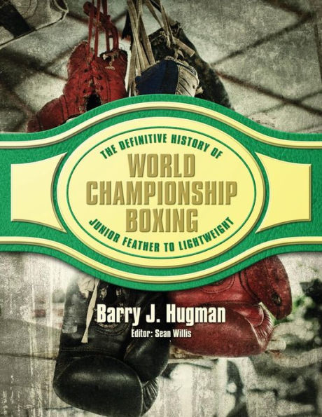 The Definitive History of World Championship Boxing: Junior Feather to Lightweight