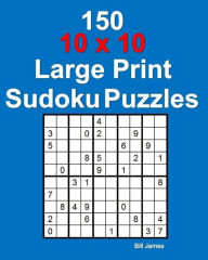 Title: 150 10 x 10 Large Print Sudoku Puzzles, Author: Bill James