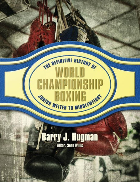 The Definitive History of World Championship Boxing: Junior Welter to Middleweight