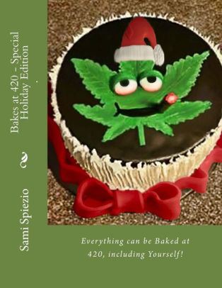 Bakes At 420 Special Holiday Edition Everything Can Be Baked At 420 Including Yourself By Terry S Cakes Brant Abinosa Sami Spiezio Paperback Barnes Noble