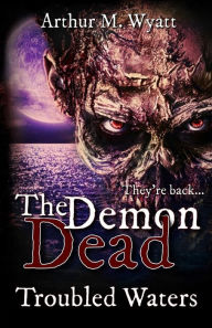 Title: The Demon Dead: Trouble Waters, Author: Arthur M Wyatt