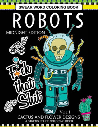 Robots Swear Word Coloring Book Midnight Edition Vol1 Cactus And Flowers Designs A Stress Relief Adult Coloring Bookpaperback - 