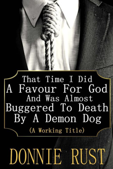 That Time I Did A Favour For God And Was Almost Buggered To Death By A Demon Dog: (A Working Title)