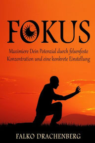 Title: Fokus: Maximiere Dein Potenzial durch felsenfeste Konzentration und eine konkrete Einstellung, Author: Falko Drachenberg