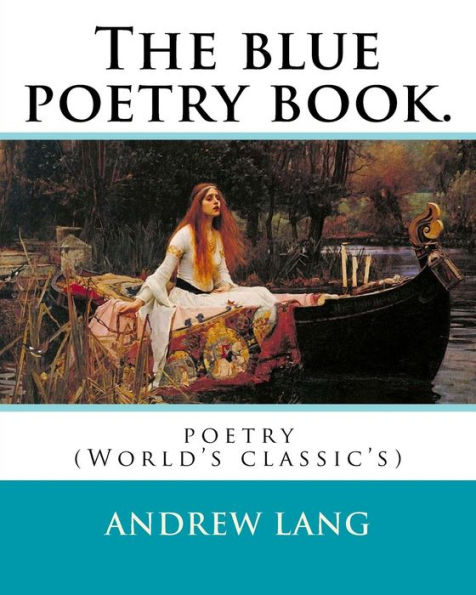 The blue poetry book. Edited By: Andrew Lang, illustrations By:H. J. Ford(1860-1941), and By:Lancelot Speed (1860-1931): poetry (World's classic's)