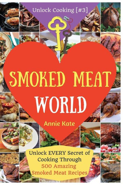 Welcome to Smoked Meat World: Unlock EVERY Secret of Cooking Through 500 AMAZING Smoked Meat Recipes (Smoked Meat Cookbook, How to Smoke Meat, Meat Smoking Guide, BBQ Recipes...) (Unlock Cooking, Cookbook [#3])