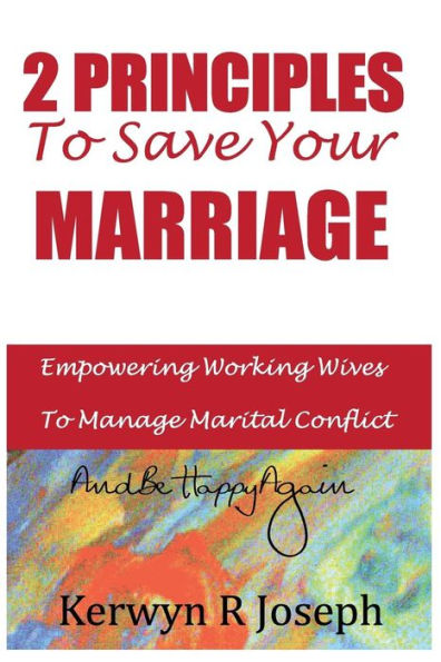 2 Principles To Save Your Marriage: Empowering Working Wives To Manage Marital Conflict And Be Happy Again