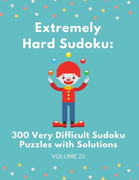 Extremely Hard Sudoku: 300 Very Difficult Sudoku Puzzles with Solutions: Volume 21