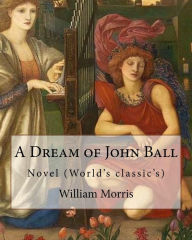 Title: A Dream of John Ball . By: William Morris, illustrated By: Edward Burne-Jones: Novel (World's classic's), Author: Edward Burne-Jones