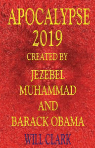 Title: Apocalypse 2019: Created by Jezebel, Muhammad, and Barack Obama, Author: Will Clark