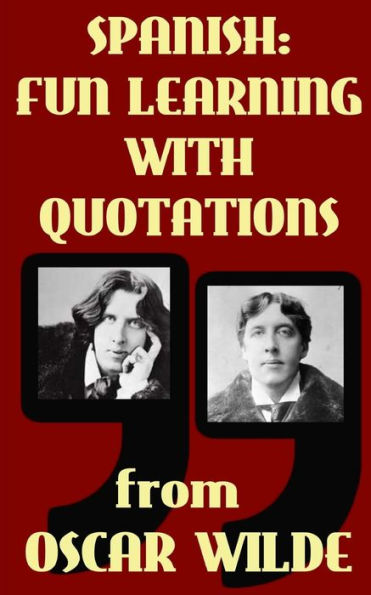 Spanish: Fun Learning with Quotations from Oscar Wilde: Learn Spanish enjoying these funny quotations from Oscar Wilde and their sentence by sentence translations into Spanish