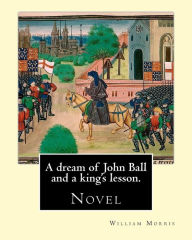 Title: A dream of John Ball and a king's lesson. By: William Morris: Novel, Author: William Morris MD