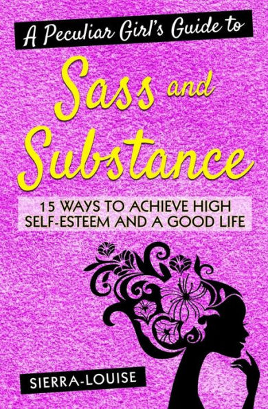 A Peculiar Girl's Guide to Sass and Substance: 15 Ways to Achieve High Self-Esteem and a Good Life