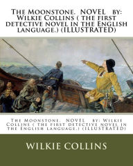 Title: The Moonstone. NOVEL by: Wilkie Collins ( the first detective novel in the English language.) (ILLUSTRATED), Author: Wilkie Collins