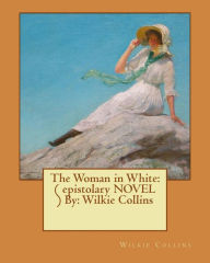 Title: The Woman in White: ( epistolary NOVEL ) By: Wilkie Collins, Author: Wilkie Collins