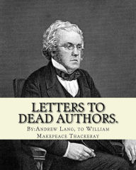 Title: Letters to dead authors. By: Andrew Lang, to William Makepeace Thackeray: William Makepeace Thackeray (18 July 1811 - 24 December 1863) was an English novelist of the 19th century. He is famous for his satirical works, particularly Vanity Fair, a panorami, Author: William Makepeace Thackeray