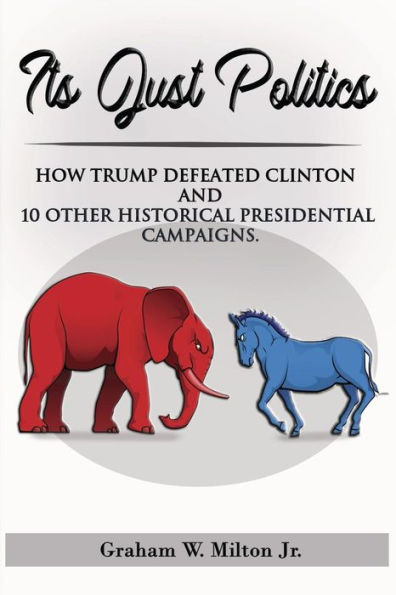 It's Just Politics: How Trump won plus a review of 10 other competitive presidential elections.