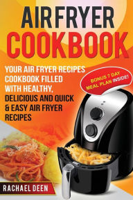 Title: Air Fryer Cookbook: Your Air Fryer Recipes Cookbook. Filled with Healthy, Delicious and Quick & Easy Air Fryer Recipes, Author: Rachael Deen