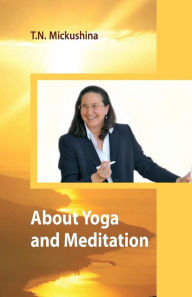 Title: About Yoga and Meditation: A Lecture at a Session of the University of Life Ethics by T. N. Mickushina March 27, 2015, Author: Tatyana N. Mickushina