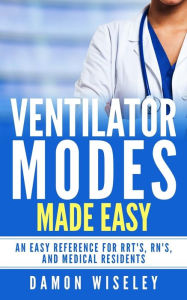 Title: Ventilator Modes Made Easy: An easy reference for RRT's, RN's and Medical Residents, Author: Damon Wiseley