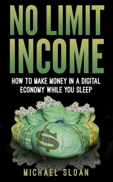 No Limit Income: How To Make Money A Digital Economy While You Sleep