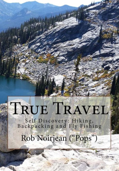 True Travel: Self Discovery: Hiking, Backpacking and Fly Fishing
