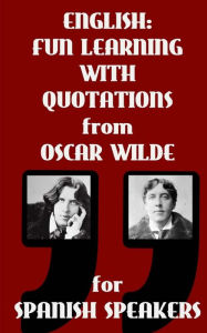 Title: English: Fun Learning With Quotations from Oscar Wilde for Spanish Speakers: Learn English enjoying these funny quotations from Oscar Wilde and their sentence by sentence translations into Spanish., Author: Sarah Retter