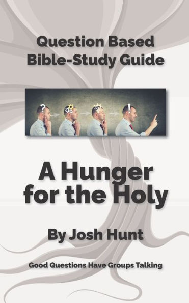 Question-based Bible Study Guide -- A Hunger for the Holy: Good Questions Have Groups Talking