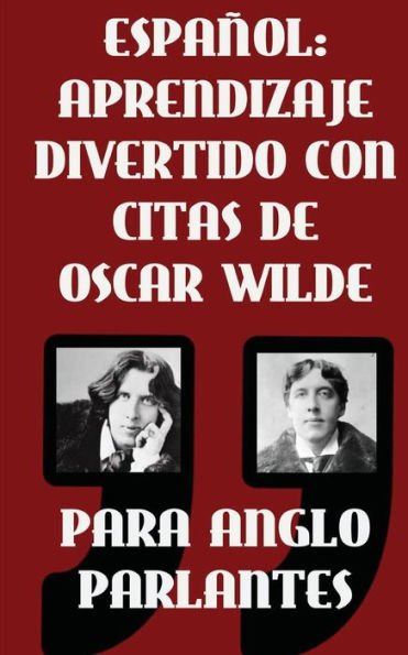 Espanol: Aprendizaje Divertido Con Citas De Oscar Wilde para Anglo Parlantes: Aprenda Espanol con estas citas divertidas de Oscar Wilde y su traduccion frase por frase al castellano.