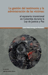 Title: La gestión del testimonio y la administración de las victimas: El escenario transicional en Colombia durante la Ley de Justicia y Paz, Author: Juan Pablo Aranguren Romero