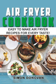 Title: Air Fryer Cookbook: Easy to Make Air Fryer Recipes for Every Taste!, Author: Simon Donovan