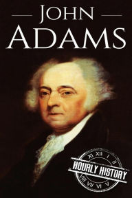 Title: John Adams: A Life From Beginning to End, Author: Hourly History