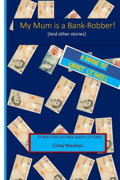 My Mum is a Bank-Robber! (And other stories): Short stories for children aged 9-12 years