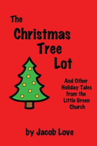 Title: The Christmas Tree Lot: And Other Holiday Tales from the Little Green Church, Author: Jacob Love