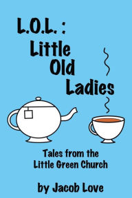 Title: L.O.L.: Little Old Ladies: Tales from the Little Green Church, Author: Jacob Love
