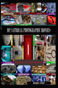 Title: 102 Satirical Photographic Ironies: Subtle to Subversive, Author: Marques Vickers