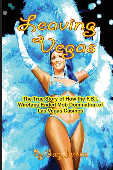 Leaving Vegas: the True Story of How FBI Wiretaps Ended Mob Domination Las Vegas Casinos
