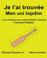 Title: Je l'ai trouvée Men uni topdim: Livre d'images pour enfants Français-Ouzbek (Édition bilingue), Author: Kevin Carlson