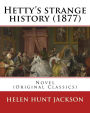 Hetty's strange history (1877). By: Helen Jackson (H.H). Helen Maria Hunt Jackson, born Helen Fiske (October 15, 1830 - August 12, 1885): Novel (Original Classics)