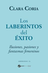 Title: Los laberintos del éxito: Ilusiones, pasiones y fantasmas femeninos, Author: Clara Coria