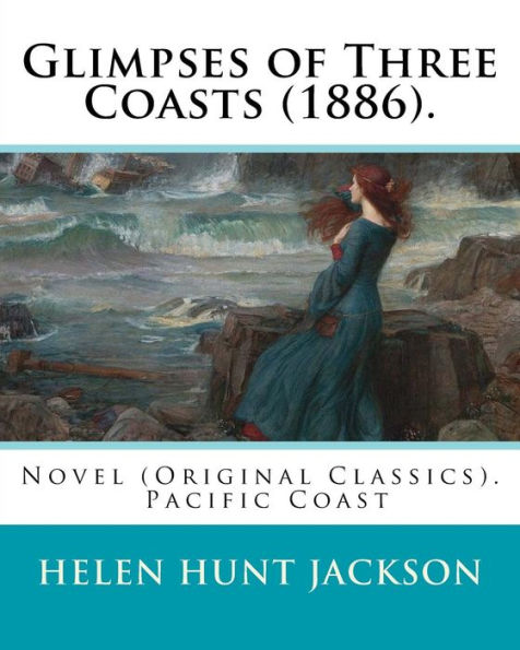 Glimpses of Three Coasts (1886). By: Helen Jackson: Novel (Original Classics). Helen Maria Hunt Jackson, born Helen Fiske (October 15, 1830 - August 12, 1885)