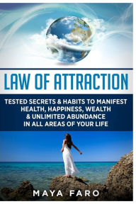 Title: Law of Attraction: Tested Secrets & Habits to Manifest Health, Happiness, Wealth & Unlimited Abundance in All Areas of Your Life, Author: Maya Faro