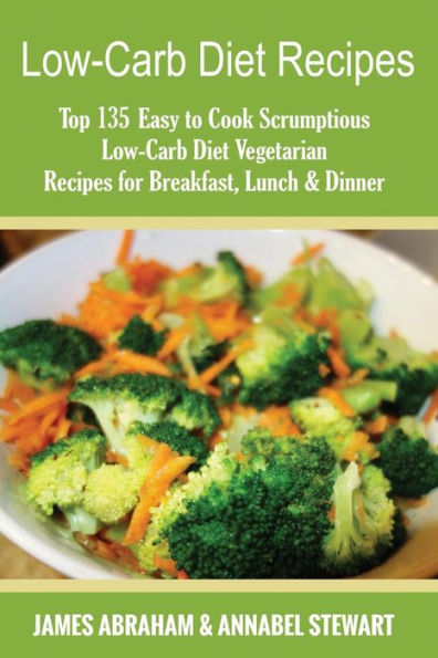 Low-Carb Diet Recipes: Top 135 Easy to Cook Scrumptious Low-Carb Diet Vegetarian Recipes for Breakfast, Lunch & Dinner