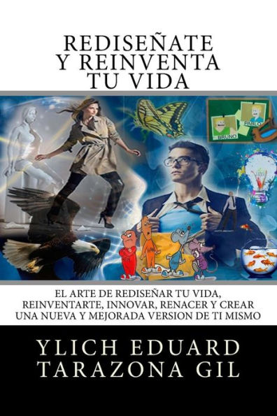 Rediseñate y Reinventa Tu Vida: El Arte de REDISEÑAR tu Vida, REINVENTARTE, INNOVAR, RENACER y Crear una Nueva y Mejorada Version de ti Mismo