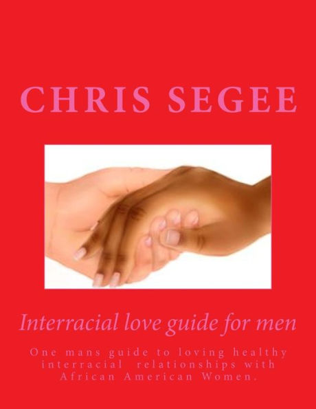 Interracial Love Guide for Men: One mans guide to loving healthy interracial relationships