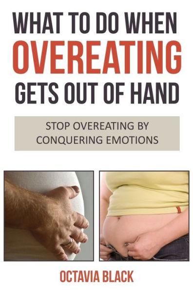What To Do When Overeating Gets Out of Hand: Stop Overeating By Conquering Emotions