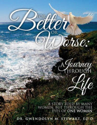 Title: For Better or Worse: A Journey Through Life: A Story Told by Many Women, but Through the Eyes of One Woman, Author: Ed D Gwendolyn M Stewart