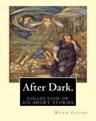 Title: After Dark. By: Wilkie Collins: ( collection of six stories ), Author: Wilkie Collins