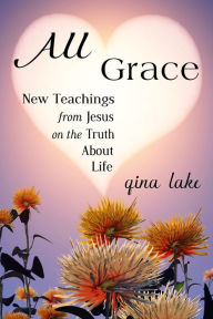 Title: All Grace: New Teachings from Jesus on the Truth About Life, Author: Gina Lake